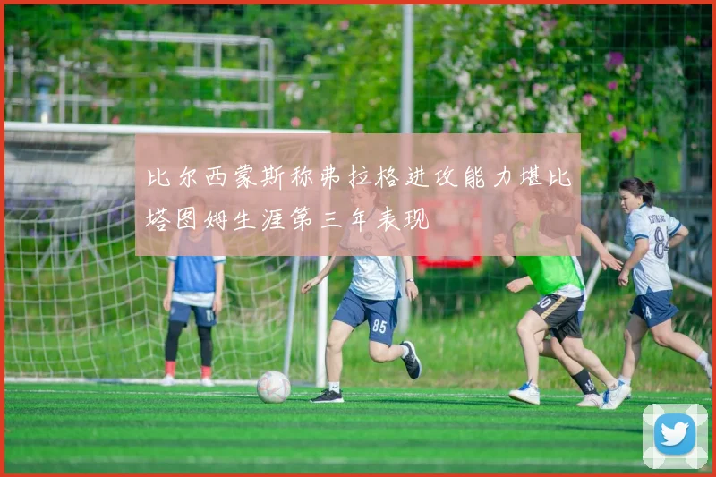 比尔西蒙斯称弗拉格进攻能力堪比塔图姆生涯第三年表现