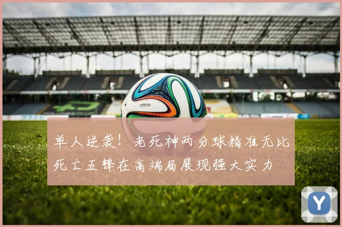 单人逆袭！老死神两分球精准无比死亡五锋在高端局展现强大实力