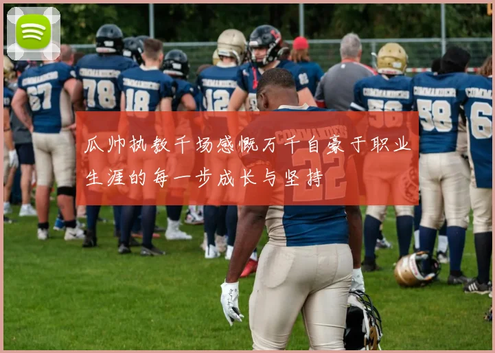 瓜帅执教千场感慨万千自豪于职业生涯的每一步成长与坚持