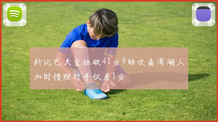 科比巴夫金独砍41分9助攻南湾湖人加时惜败对手仅差1分