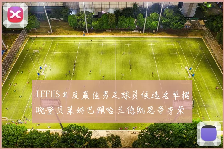 IFFHS年度最佳男足球员候选名单揭晓登贝莱姆巴佩哈兰德凯恩争夺荣誉