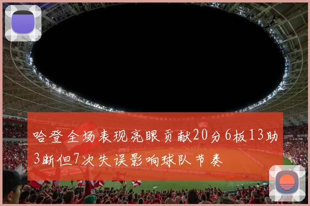 哈登全场表现亮眼贡献20分6板13助3断但7次失误影响球队节奏