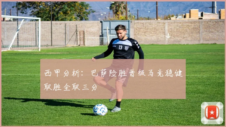 西甲分析：巴萨险胜晋级马竞稳健取胜全取三分