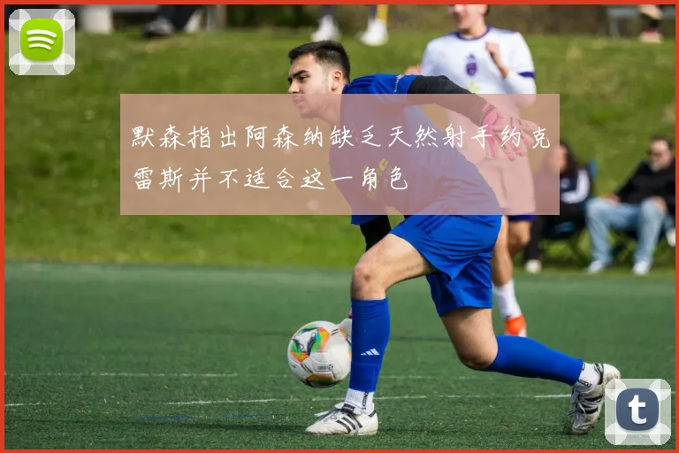 默森指出阿森纳缺乏天然射手约克雷斯并不适合这一角色