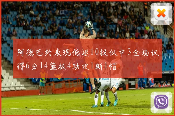 阿德巴约表现低迷10投仅中3全场仅得6分14篮板4助攻1断1帽