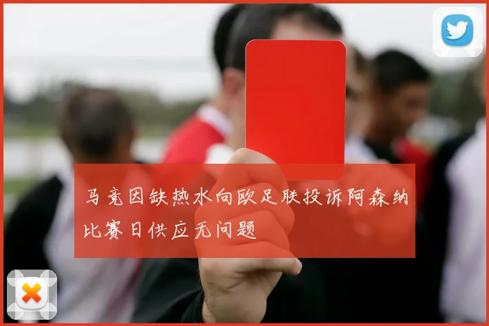 马竞因缺热水向欧足联投诉阿森纳比赛日供应无问题