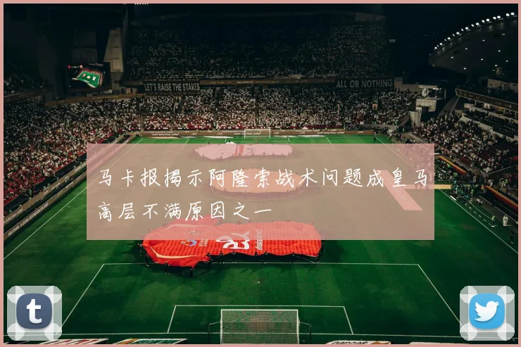 马卡报揭示阿隆索战术问题成皇马高层不满原因之一