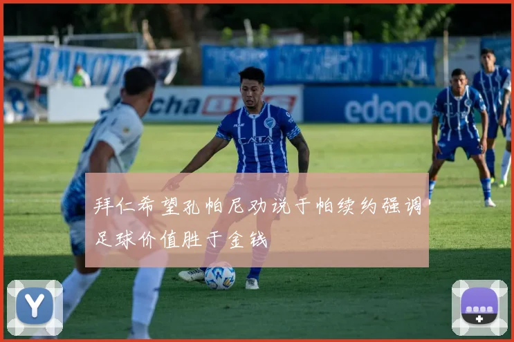 拜仁希望孔帕尼劝说于帕续约强调足球价值胜于金钱