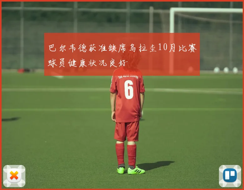 巴尔韦德获准缺席乌拉圭10月比赛球员健康状况良好