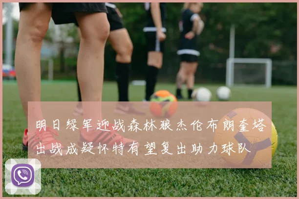 明日绿军迎战森林狼杰伦布朗奎塔出战成疑怀特有望复出助力球队